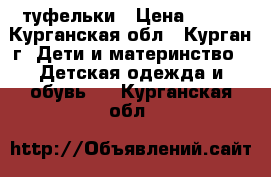 туфельки › Цена ­ 300 - Курганская обл., Курган г. Дети и материнство » Детская одежда и обувь   . Курганская обл.